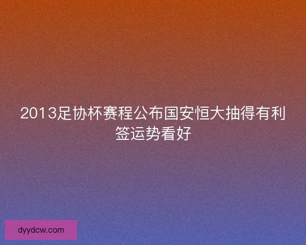 2013足协杯赛程公布国安恒大抽得有利签运势看好