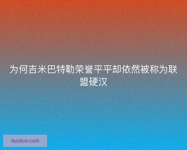 为何吉米巴特勒荣誉平平却依然被称为联盟硬汉