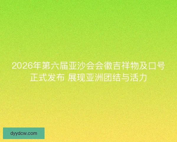2026年第六届亚沙会会徽吉祥物及口号正式发布 展现亚洲团结与活力